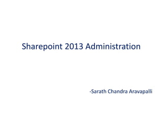 Sharepoint 2013 Administration
-Sarath Chandra Aravapalli
 