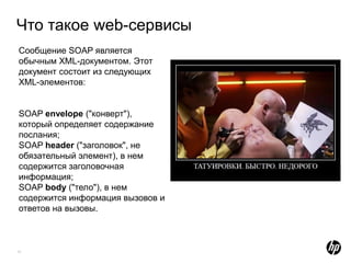 Что такое web-сервисы
Сообщение SOAP является
обычным XML-документом. Этот
документ состоит из следующих
XML-элементов:


SOAP envelope ("конверт"),
который определяет содержание
послания;
SOAP header ("заголовок", не
обязательный элемент), в нем
содержится заголовочная
информация;
SOAP body ("тело"), в нем
содержится информация вызовов и
ответов на вызовы.



11
 