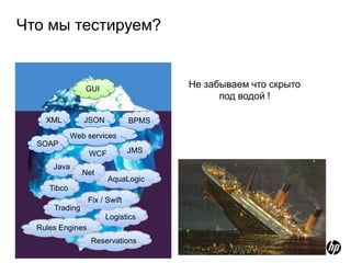Что мы тестируем?


                   GUI                   Не забываем что скрыто
                                               под водой !

      XML         JSON            BPMS
               Web services
    SOAP
                    WCF           JMS

        Java
                 .Net
                          AquaLogic
       Tibco
                    Fix / Swift
        Trading
                         Logistics
    Rules Engines
                    Reservations
9
 