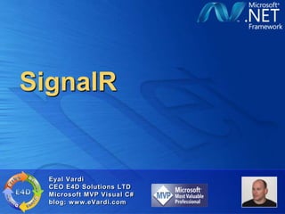 SignalR


  Eyal Vardi
  CEO E4D Solutions LTD
  Microsoft MVP Visual C#
  blog: www.eVardi.com
 