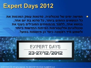 Expert Days 2012
                                                                                 




© 2010 E4D LTD. All rights reserved. Tel: 054-5-767-300, Email: Eyal@E4D.co.il
 