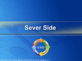 Sever Side




© 2010 E4D LTD. All rights reserved. Tel: 054-5-767-300, Email: Eyal@E4D.co.il
 