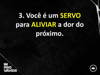 3. Você é um SERVO
para ALIVIAR a dor do
próximo.
 