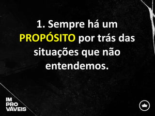 1. Sempre há um
PROPÓSITO por trás das
situações que não
entendemos.
 
