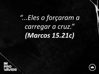 “...Eles o forçaram a
carregar a cruz.”
(Marcos 15.21c)
 