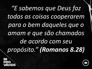 “E sabemos que Deus faz
todas as coisas cooperarem
para o bem daqueles que o
amam e que são chamados
de acordo com seu
propósito.” (Romanos 8.28)
 