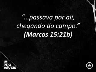 “...passava por ali,
chegando do campo.”
(Marcos 15:21b)
 