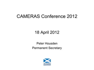 CAMERAS Conference 2012


      18 April 2012

        Peter Housden
     Permanent Secretary
 