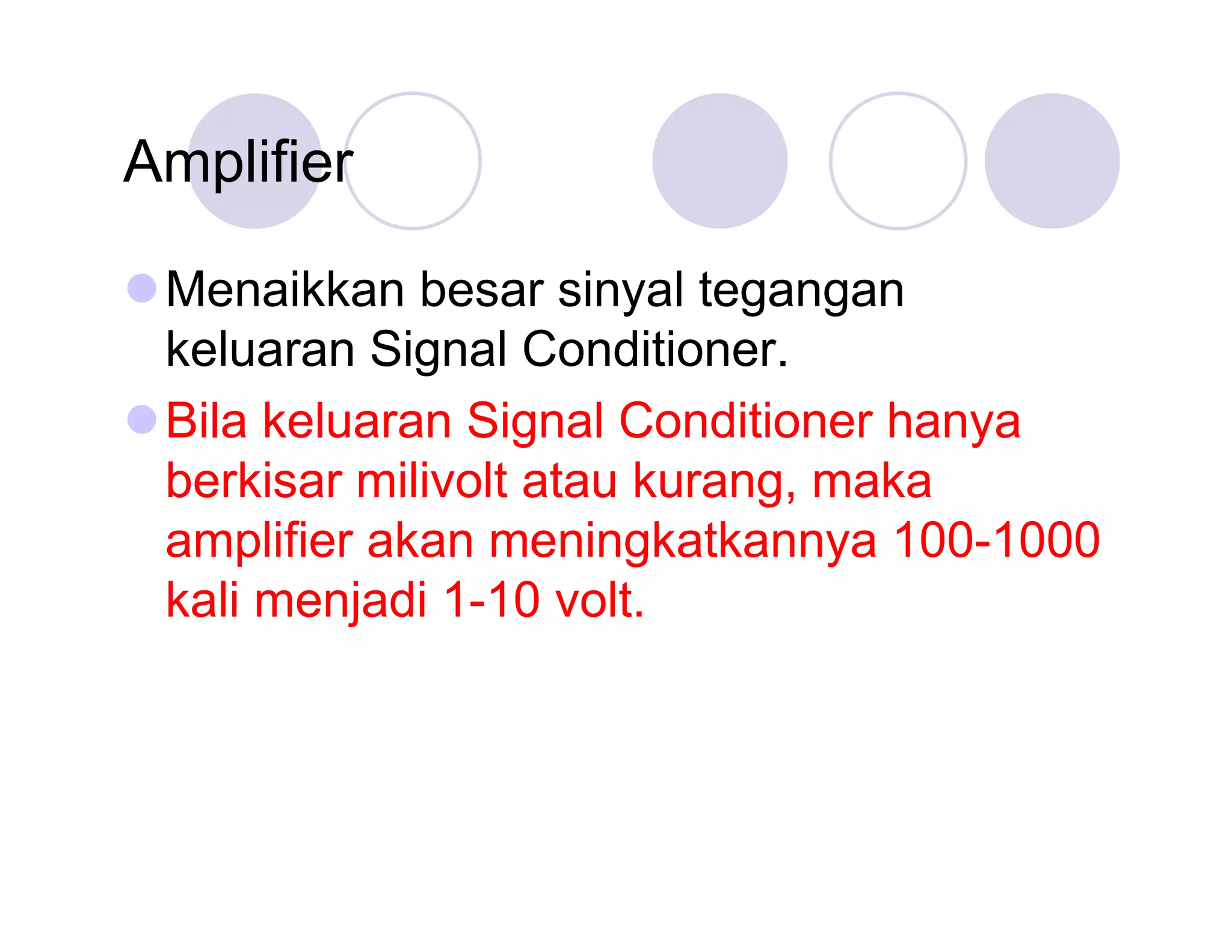 Amplifier
Menaikkan besar sinyal tegangan
keluaran Signal Conditioner.
Bila keluaran Signal Conditioner hanya
berkisar milivolt atau kurang, maka
amplifier akan meningkatkannya 100-1000
kali menjadi 1-10 volt.

 