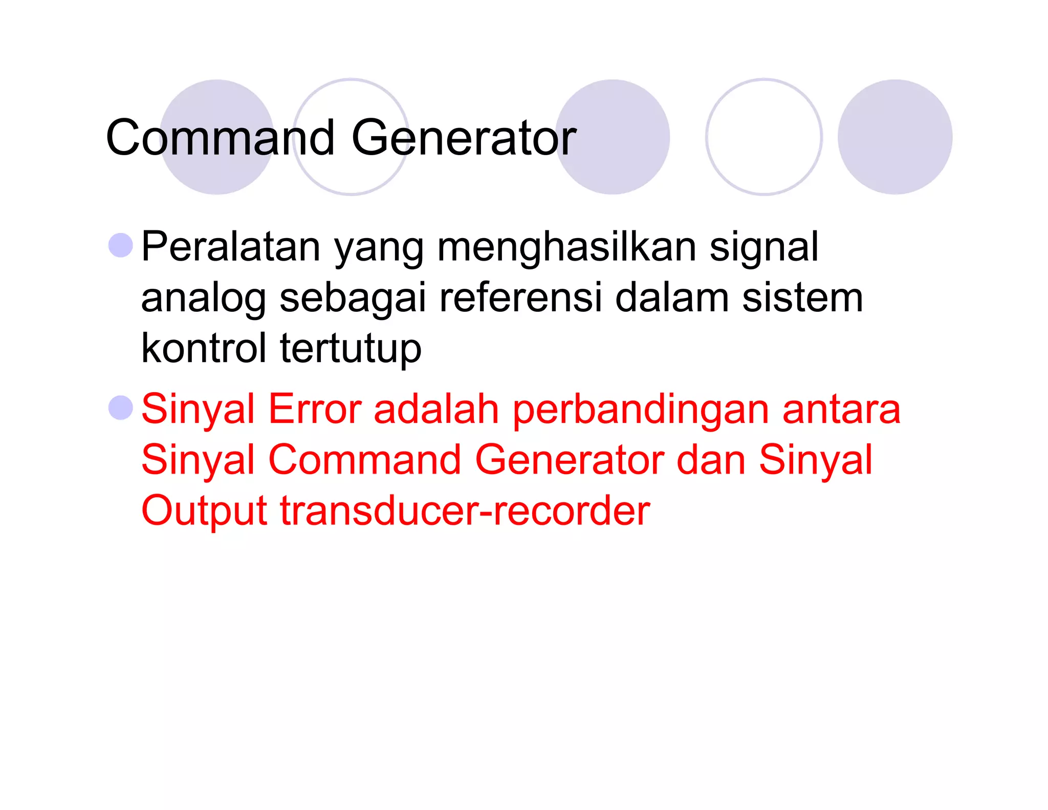 Command Generator
Peralatan yang menghasilkan signal
analog sebagai referensi dalam sistem
kontrol tertutup
Sinyal Error adalah perbandingan antara
Sinyal Command Generator dan Sinyal
Output transducer-recorder

 