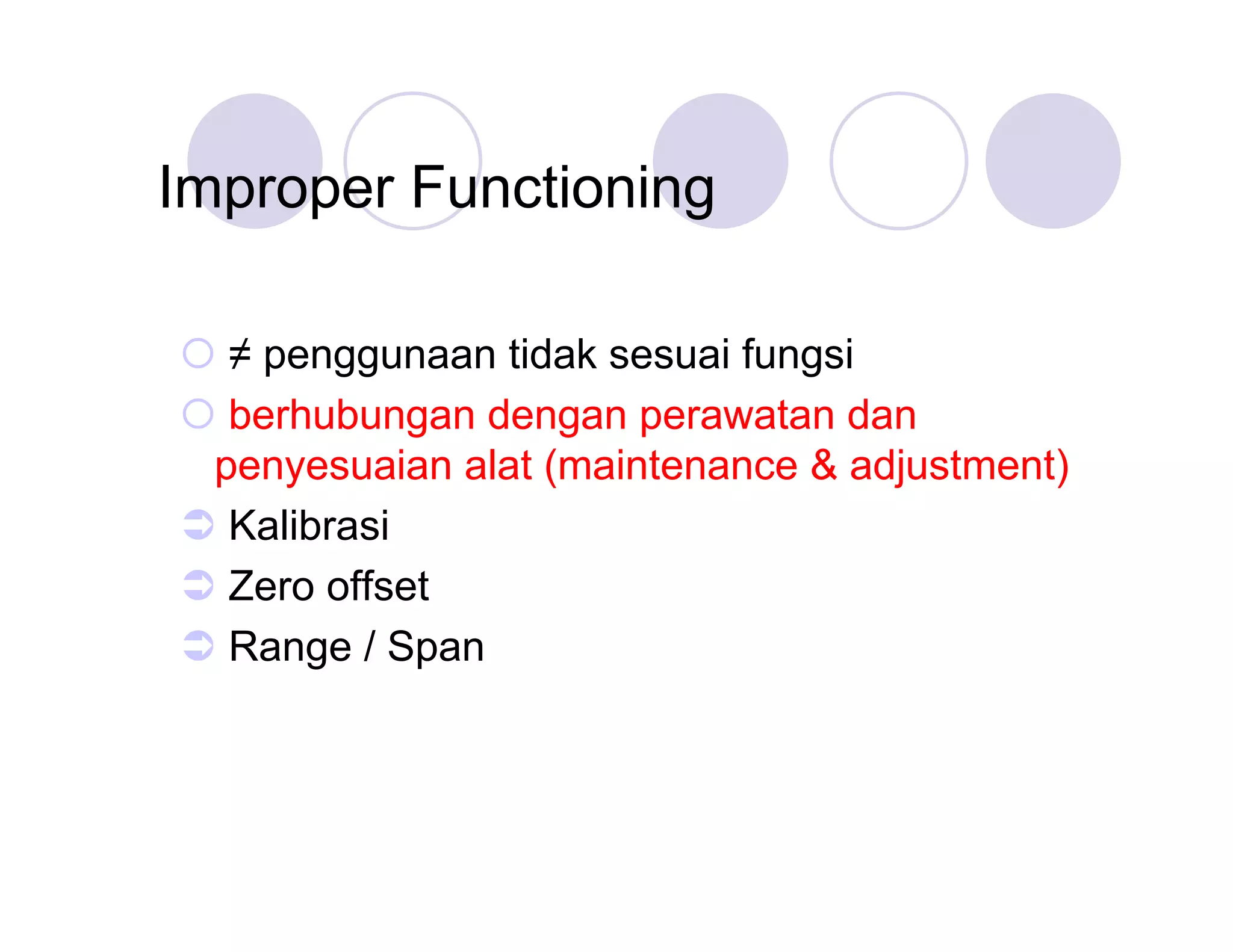Improper Functioning
 ≠penggunaan tidak sesuai fungsi
 berhubungan dengan perawatan dan
penyesuaian alat (maintenance & adjustment)
 Kalibrasi
 Zero offset
 Range / Span

 