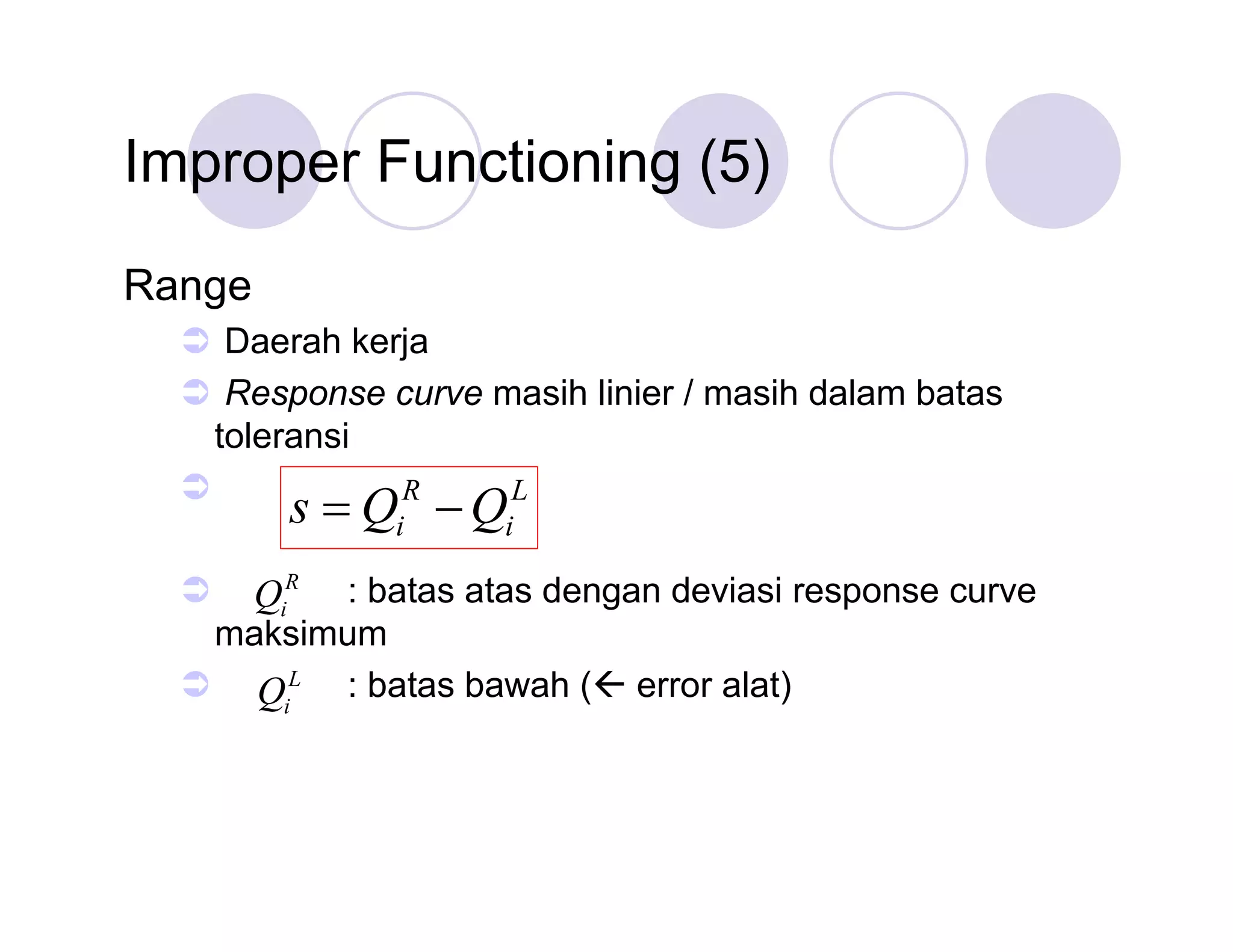 Improper Functioning (5)
Range
 Daerah kerja
 Response curve masih linier / masih dalam batas
toleransi

R
L

s i  i
Q Q

 QiR : batas atas dengan deviasi response curve
maksimum
 QiL : batas bawah ( error alat)

 