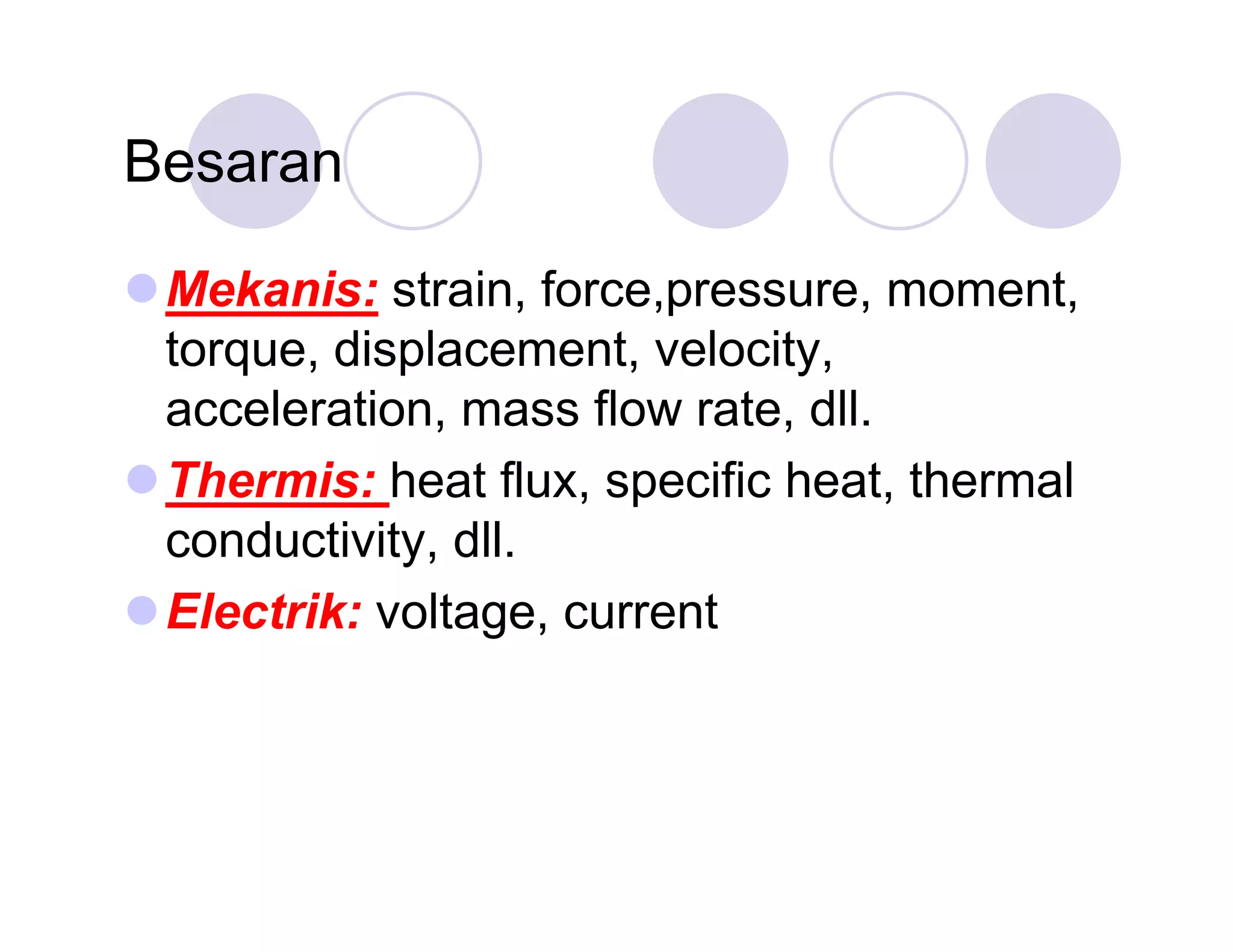Besaran
Mekanis: strain, force,pressure, moment,
torque, displacement, velocity,
acceleration, mass flow rate, dll.
Thermis: heat flux, specific heat, thermal
conductivity, dll.
Electrik: voltage, current

 