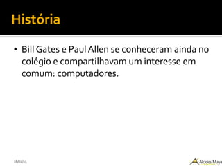 26/02/15
História
● Bill Gates e Paul Allen se conheceram ainda no
colégio e compartilhavam um interesse em
comum: computadores.
 