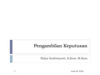 Pengambilan Keputusan
Rizka Hadiwiyanti, S.Kom, M.Kom
June 25, 20161
 