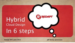 Hybrid
                       Cloud Design

                       In 6 steps
                   Redapt NYC June 2012   Jeff dickey @nextcast
Thursday, July 5, 12
 