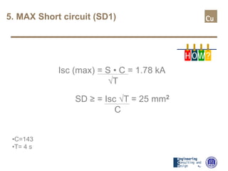 5. MAX Short circuit (SD1)
Isc (max) = S • C = 1.78 kA
√T
SD ≥ = Isc √T = 25 mm2
C
•C=143
•T= 4 s
H OW?
 