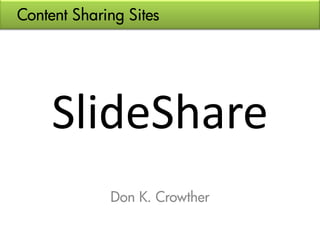 Content Sharing Sites




     SlideShare
             Don K. Crowther
 