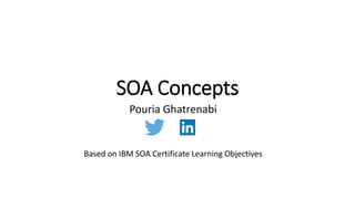 SOA Concepts
Pouria Ghatrenabi
Based on IBM SOA Certificate Learning Objectives
 