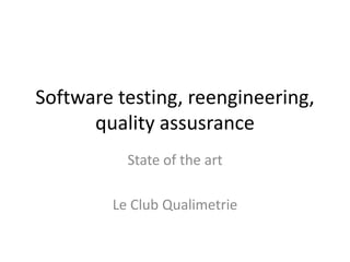 Software testing, reengineering,
quality assusrance
State of the art
Le Club Qualimetrie
 