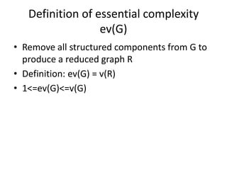 Definition of essential complexity
ev(G)
• Remove all structured components from G to
produce a reduced graph R
• Definiti...