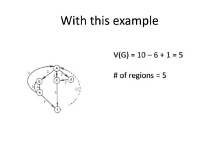 With this example
V(G) = 10 – 6 + 1 = 5
# of regions = 5
 