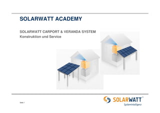 SOLARWATT ACADEMY
SOLARWATT CARPORT & VERANDA SYSTEM
Konstruktion und Service

Seite 1

 