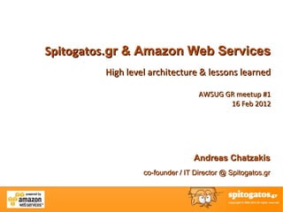 Spitogatos.gr & Amazon Web Services
         High level architecture & lessons learned

                                   AWSUG GR meetup #1
                                          16 Feb 2012




                                 Andreas Chatzakis
                  co-founder / IT Director @ Spitogatos.gr
 