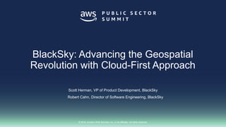 © 2018, Amazon Web Services, Inc. or its affiliates. All rights reserved.
Scott Herman, VP of Product Development, BlackSky
Robert Cahn, Director of Software Engineering, BlackSky
BlackSky: Advancing the Geospatial
Revolution with Cloud-First Approach
 