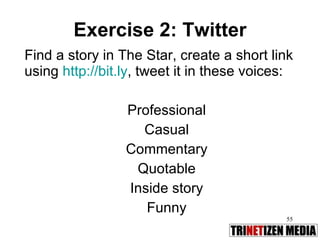 Exercise 2: Twitter Find a story in The Star, create a short link using  http://bit.ly , tweet it in these voices: Professional Casual Commentary Quotable Inside story Funny 