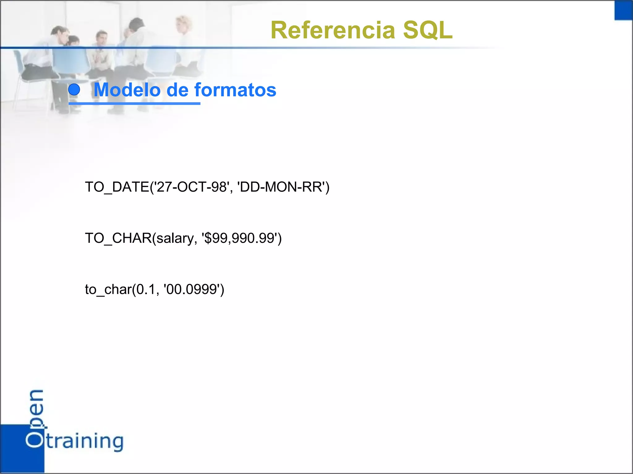 Referencia SQL

 Modelo de formatos



TO_DATE('27-OCT-98', 'DD-MON-RR')


TO_CHAR(salary, '$99,990.99')


to_char(0.1, '00.0999')
 