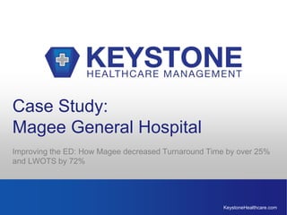 KeystoneHealthcare.com
Case Study:
Magee General Hospital
Improving the ED: How Magee decreased Turnaround Time by over 25%
and LWOTS by 72%
 
