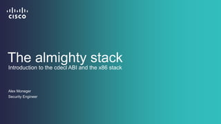 The almighty stack 
Introduction to the cdecl ABI and the x86 stack 
Alex Moneger 
Security Engineer 
 