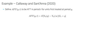 Example – Callaway and Sant’Anna (2020)
• Deﬁne ATT(g, t) to be ATT in period t for units ﬁrst treated at period g,
ATT(g, t) = E[Yit(g) − Yit(∞)|Gi = g]
 