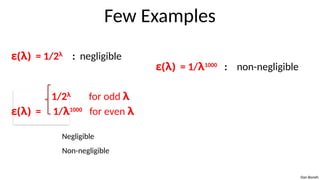 Dan Boneh
Few Examples
ε(λ) = 1/2λ
: negligible
1/2λ
for odd λ
ε(λ) = 1/λ1000
for even λ
Negligible
Non-negligible
ε(λ) = 1/λ1000
: non-negligible
 