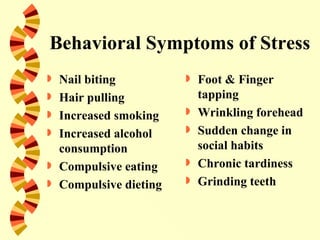 Behavioral Symptoms of Stress
   Nail biting             Foot & Finger
   Hair pulling             tapping
   Increased smoking       Wrinkling forehead
   Increased alcohol       Sudden change in
    consumption              social habits
   Compulsive eating       Chronic tardiness
   Compulsive dieting      Grinding teeth
 