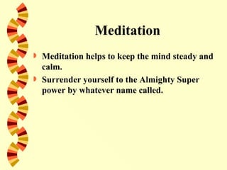 Meditation
   Meditation helps to keep the mind steady and
    calm.
   Surrender yourself to the Almighty Super
    power by whatever name called.
 