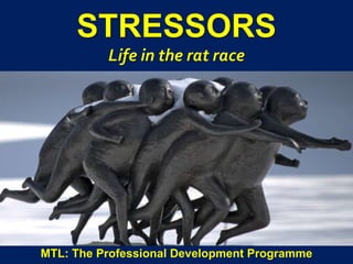 1
|
MTL: The Professional Development Programme
Stressors
STRESSORS
Life in the rat race
MTL: The Professional Development Programme
 