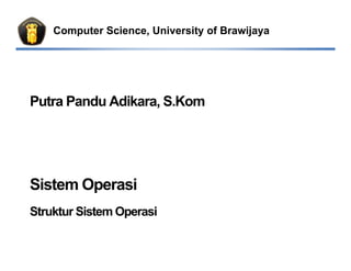 Computer Science, University of Brawijaya
Putra Pandu Adikara, S.Kom
Sistem Operasi
Struktur Sistem Operasi
 