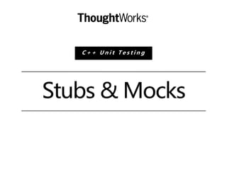 Stubs & Mocks
C + + U n i t T e s t i n g
 