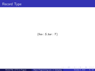 Record Type




                                   {foo : S, bar : T }




 Michal P´se (CTU in Prague)
         ıˇ                    Object Programming Lect. 2: Subtyping   October 5, 2010   9 / 16
 