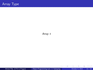 Array Type




                                           Array t




 Michal P´se (CTU in Prague)
         ıˇ                    Object Programming Lect. 2: Subtyping   October 5, 2010   12 / 16
 