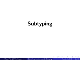 Subtyping




Michal P´se (CTU in Prague)
        ıˇ                    Object Programming Lect. 2: Subtyping   October 5, 2010   5 / 16
 