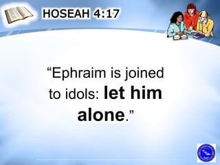 “Ephraim is joined
to idols: let him
alone.”
 