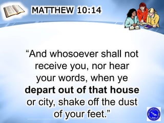 “And whosoever shall not
receive you, nor hear
your words, when ye
depart out of that house
or city, shake off the dust
of your feet.”
 