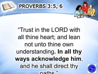 “Trust in the LORD with
all thine heart; and lean
not unto thine own
understanding. In all thy
ways acknowledge him,
and he shall direct thy
 