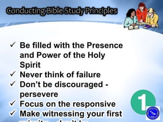  Be filled with the Presence
and Power of the Holy
Spirit
 Never think of failure
 Don’t be discouraged -
persevere
 Focus on the responsive
 Make witnessing your first
 