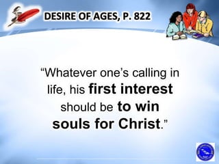 “Whatever one’s calling in
life, his first interest
should be to win
souls for Christ.”
 