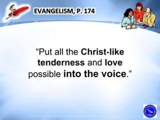 “Put all the Christ-like
tenderness and love
possible into the voice.”
 