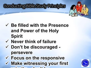  Be filled with the Presence
and Power of the Holy
Spirit
 Never think of failure
 Don’t be discouraged -
persevere
 Focus on the responsive
 Make witnessing your first
 